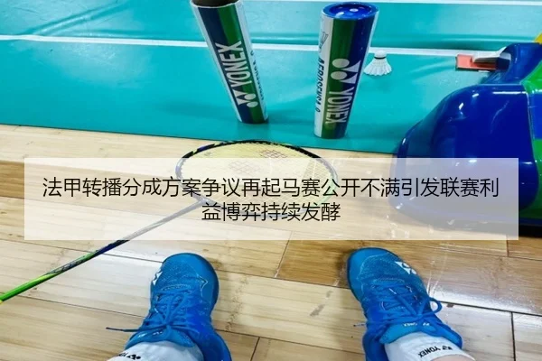 法甲转播分成方案争议再起马赛公开不满引发联赛利益博弈持续发酵